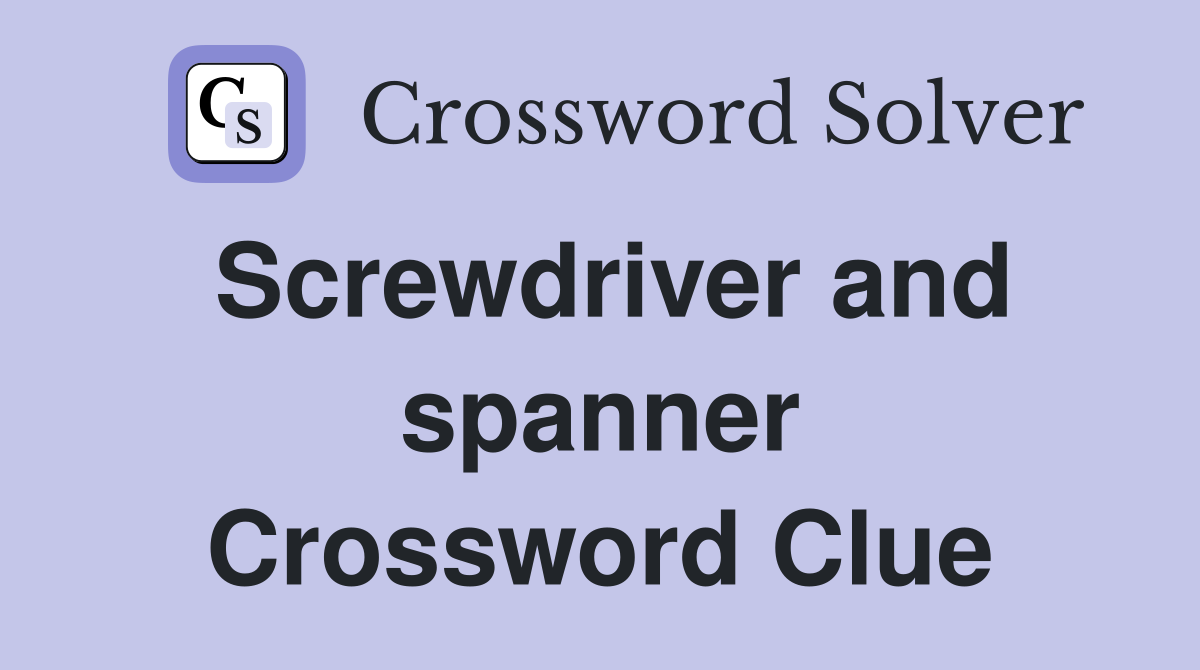 Screwdriver and spanner Crossword Clue