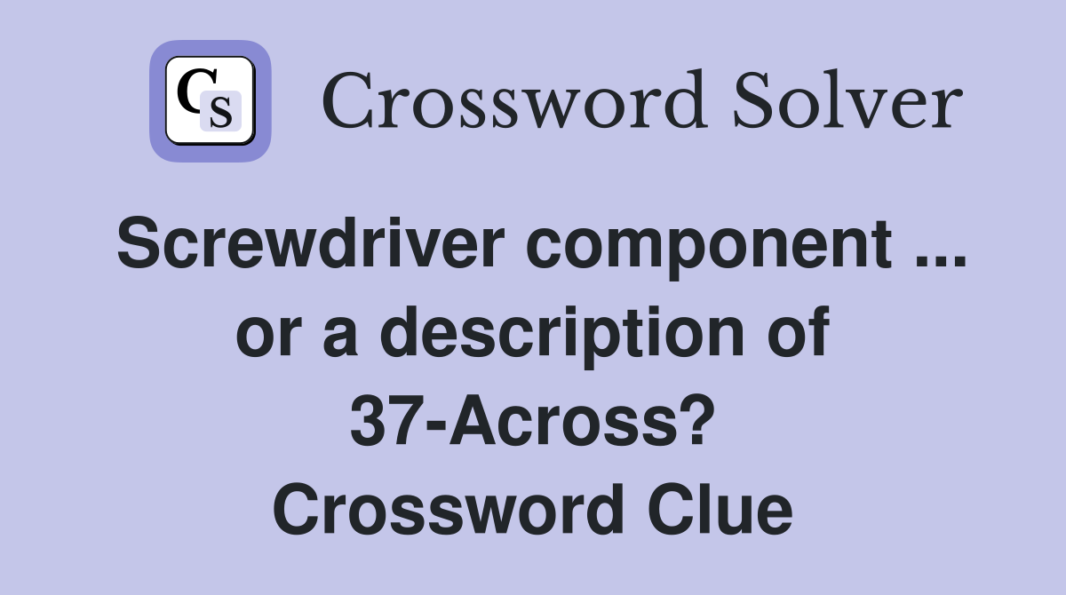 Screwdriver component ... or a description of 37-Across? Crossword Clue