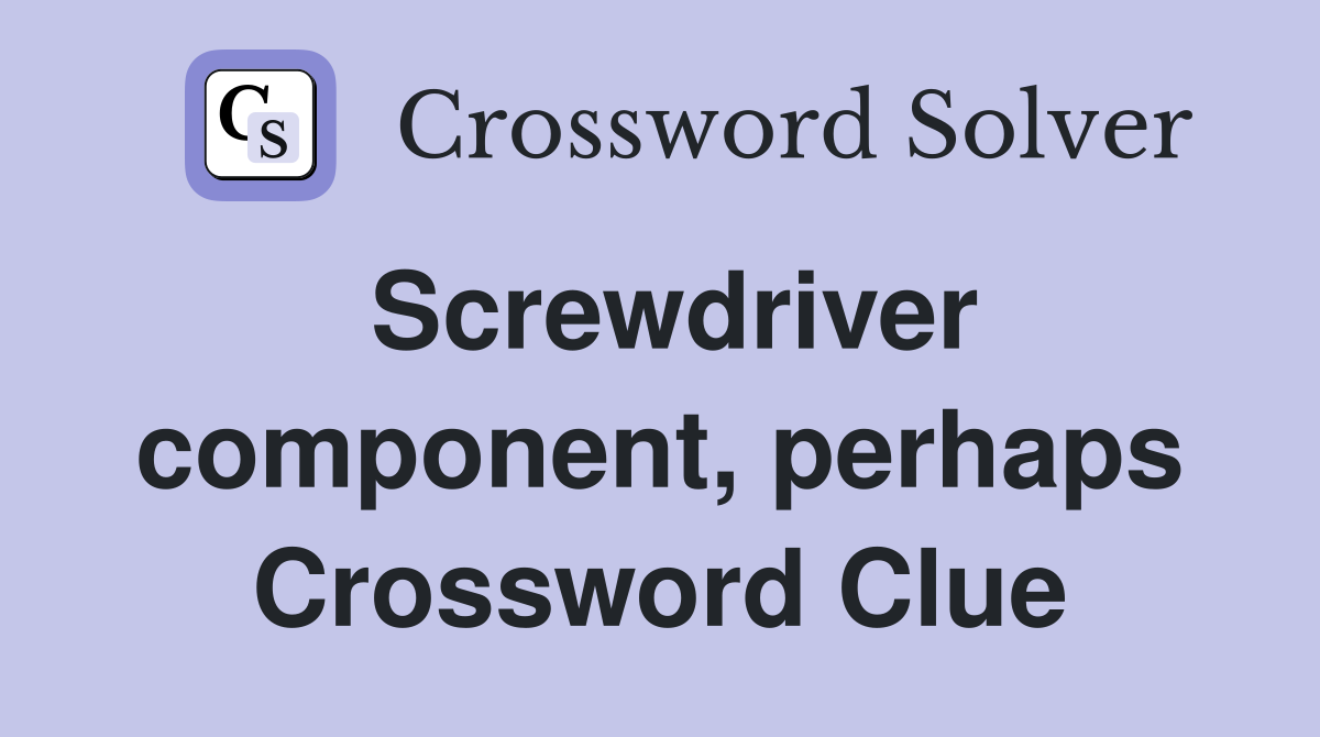 Screwdriver component, perhaps Crossword Clue