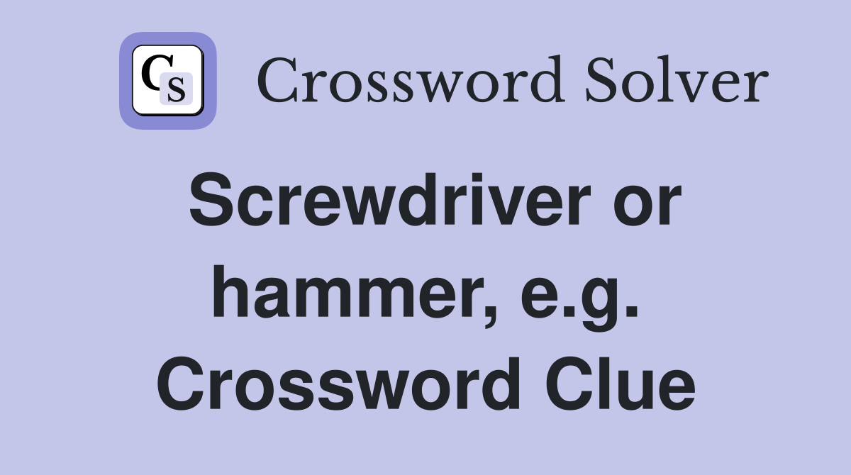 Screwdriver or hammer, e.g. Crossword Clue