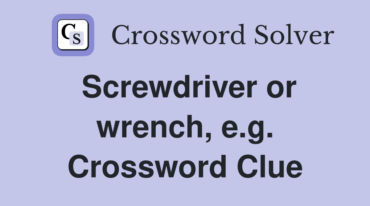 Screwdriver or wrench, e.g. Crossword Clue