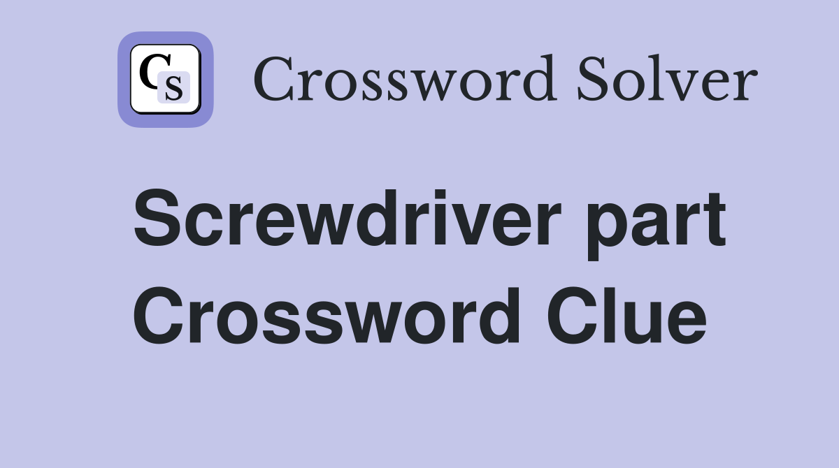 Screwdriver part Crossword Clue