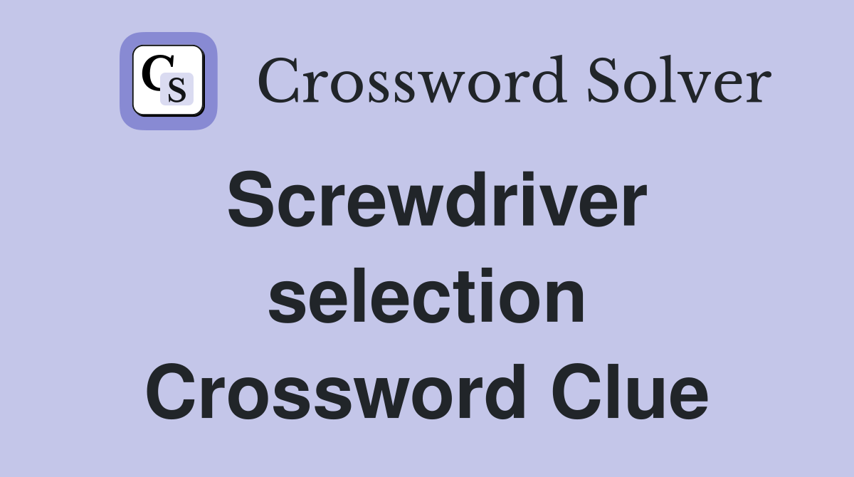 Screwdriver selection Crossword Clue