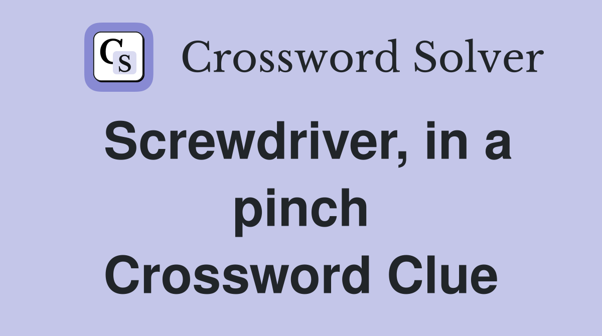 Screwdriver, in a pinch Crossword Clue