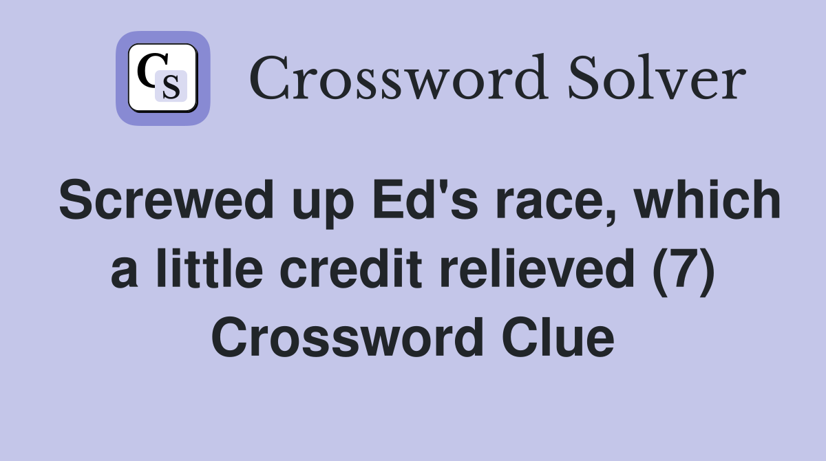 Screwed up Ed's race, which a little credit relieved (7) Crossword Clue
