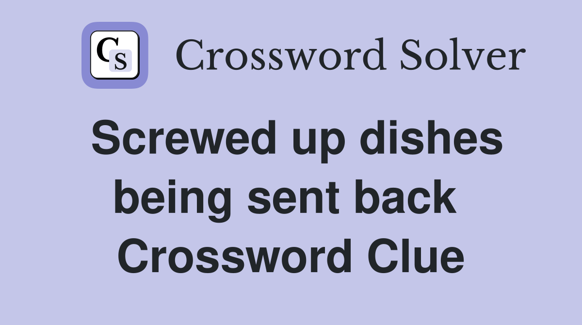 Screwed up dishes being sent back  Crossword Clue