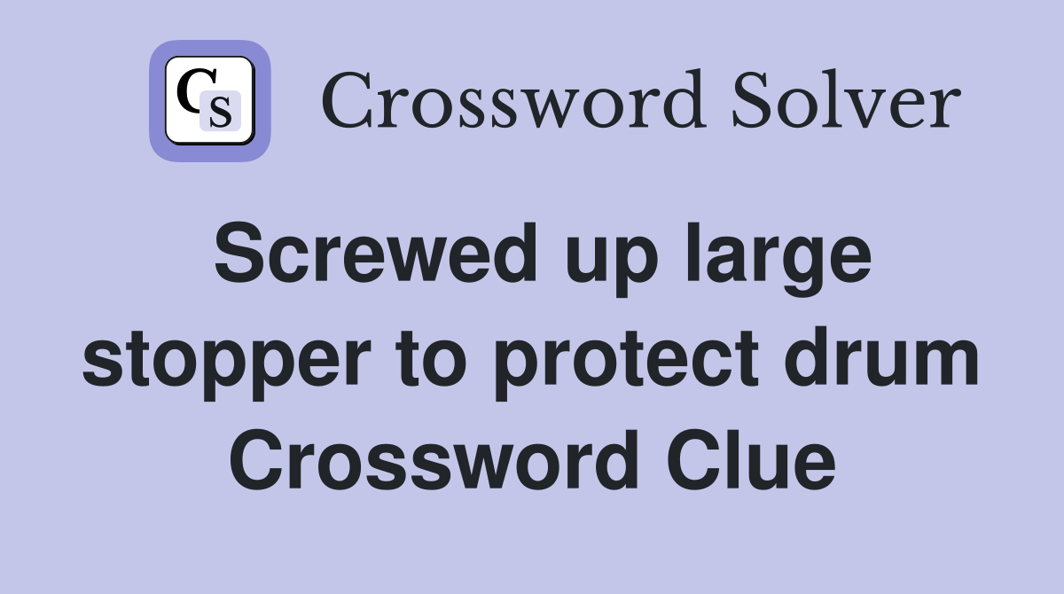 Screwed up large stopper to protect drum Crossword Clue