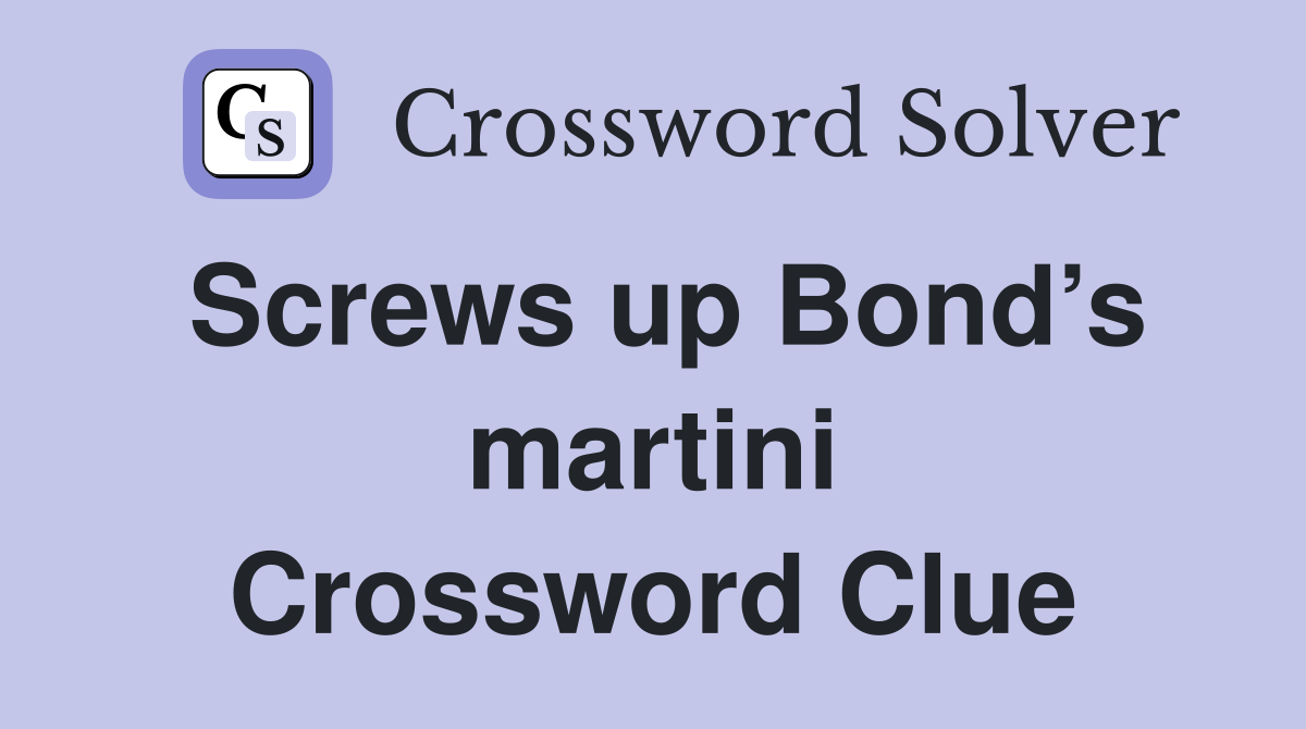 Screws up Bond’s martini Crossword Clue