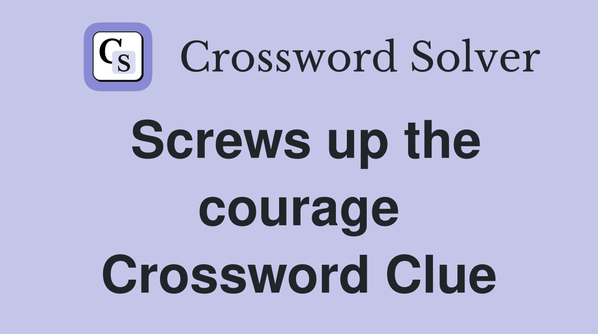 Screws up the courage Crossword Clue