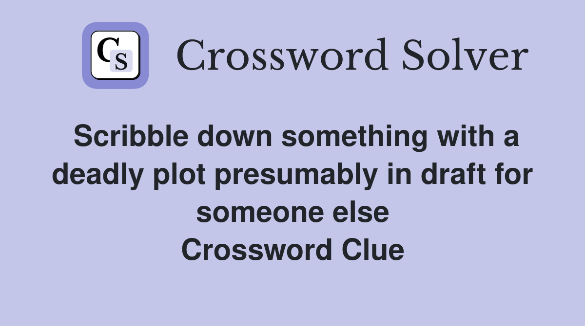 Scribble down something with a deadly plot presumably in draft for someone else Crossword Clue