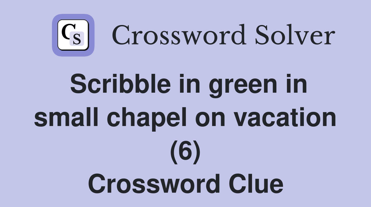 Scribble in green in small chapel on vacation (6) Crossword Clue