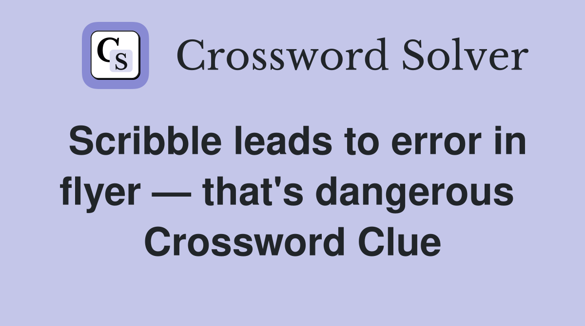 Scribble leads to error in flyer — that's dangerous  Crossword Clue