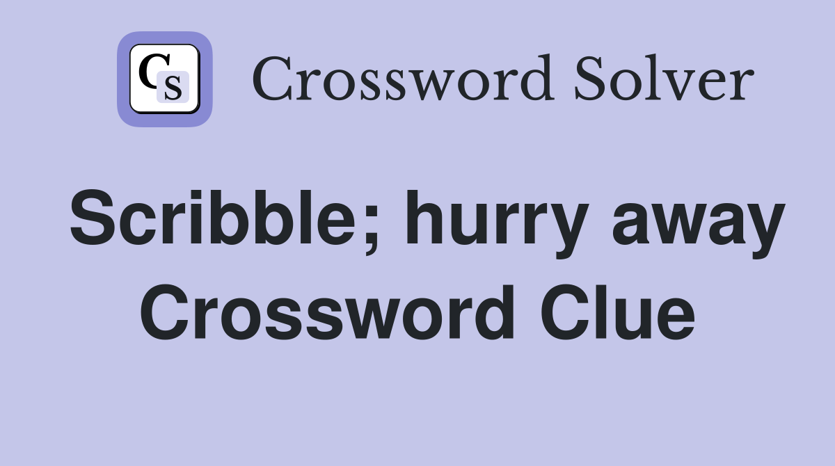 Scribble; hurry away Crossword Clue