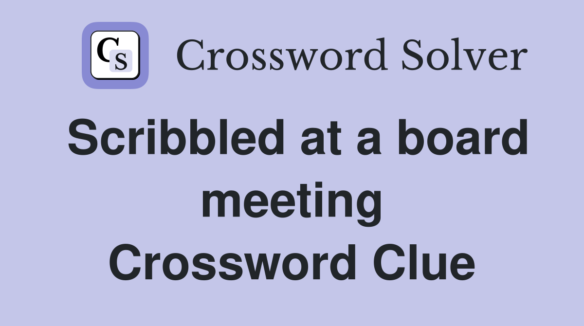 Scribbled at a board meeting Crossword Clue