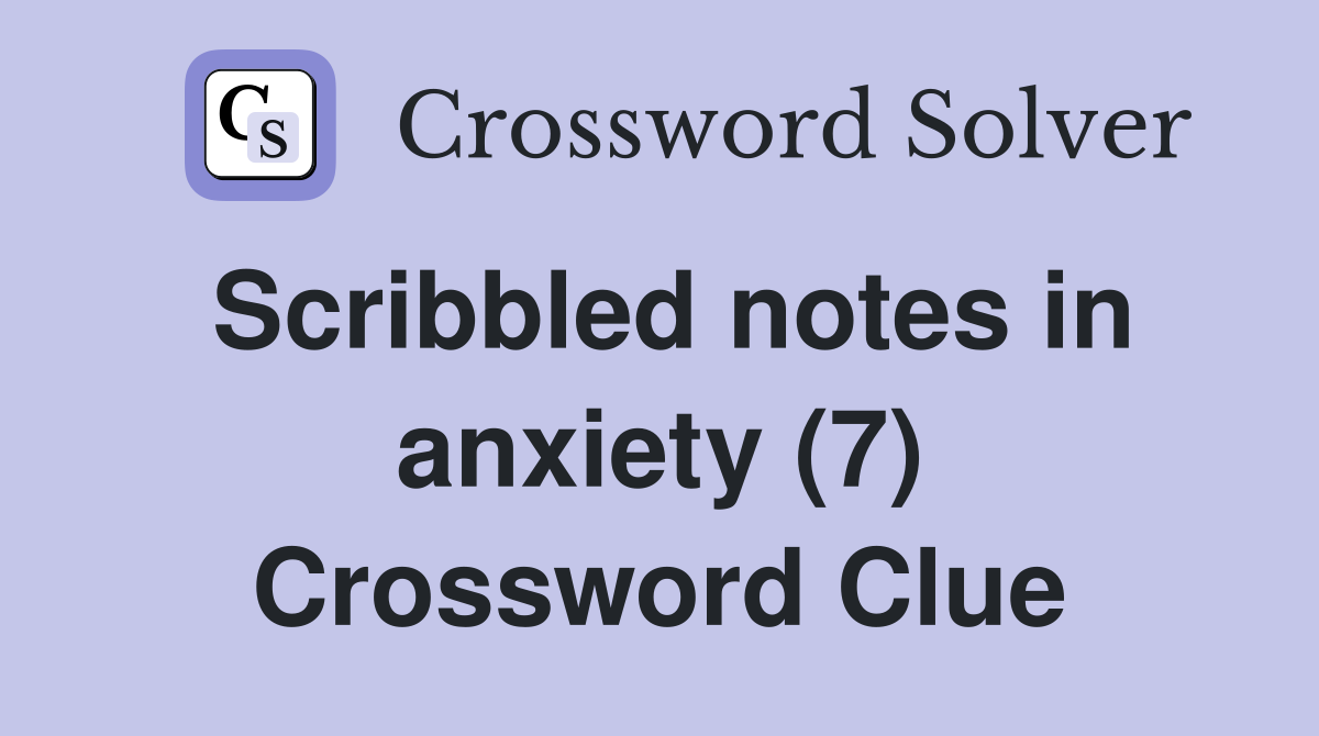 Scribbled notes in anxiety (7) Crossword Clue