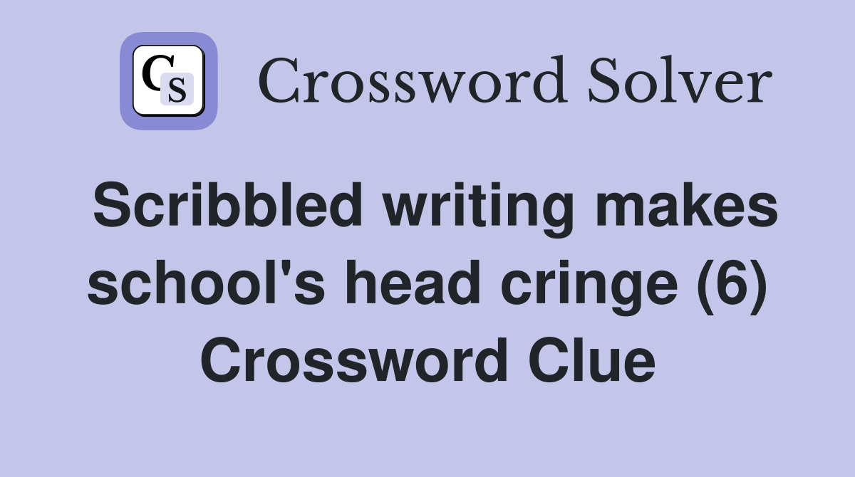 Scribbled writing makes school's head cringe (6) Crossword Clue