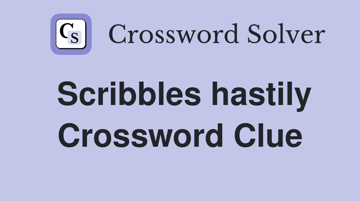 Scribbles hastily Crossword Clue