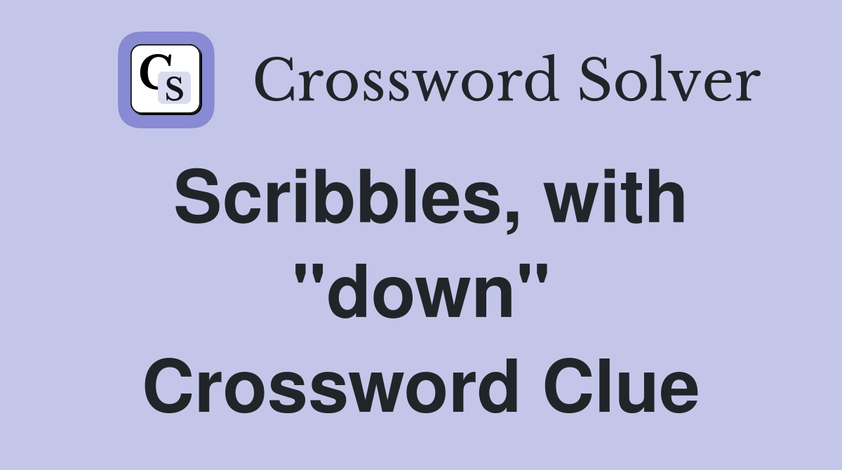 Scribbles, with "down" Crossword Clue