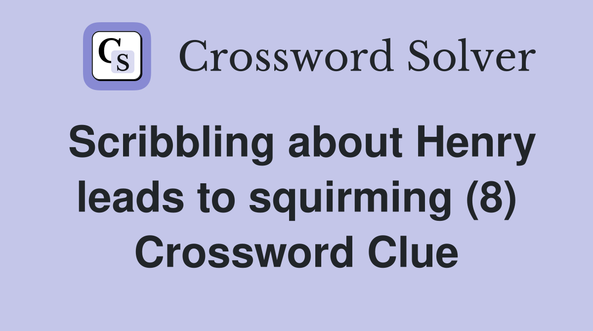 Scribbling about Henry leads to squirming (8) Crossword Clue