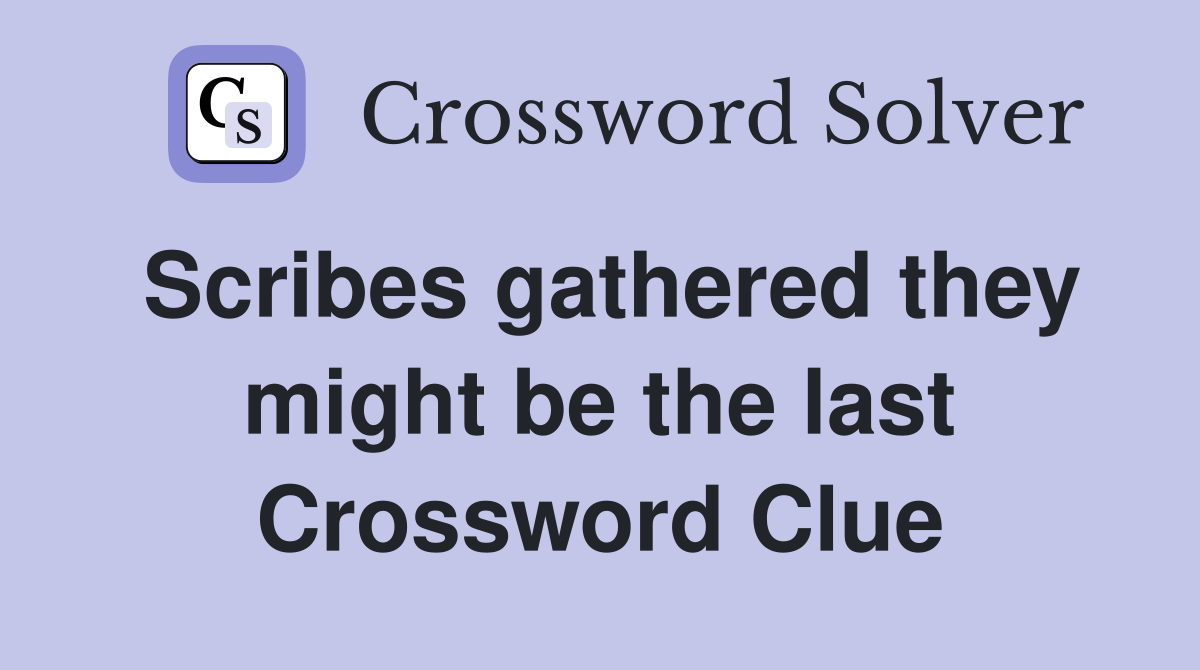 Scribes gathered they might be the last Crossword Clue