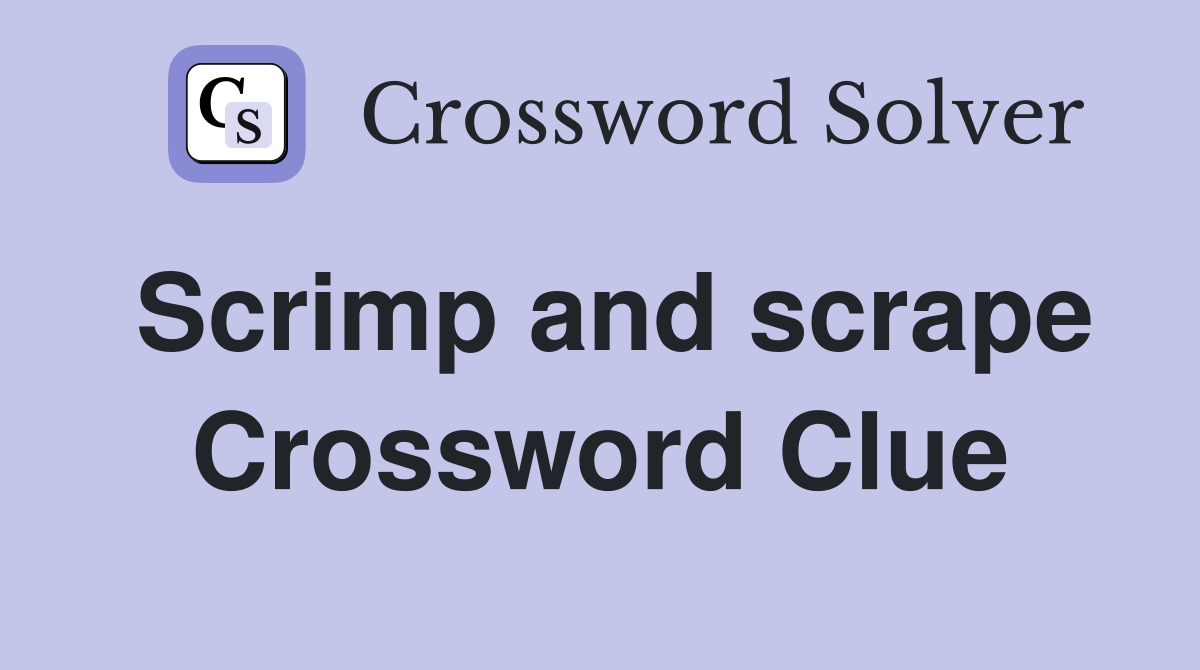 Scrimp and scrape Crossword Clue