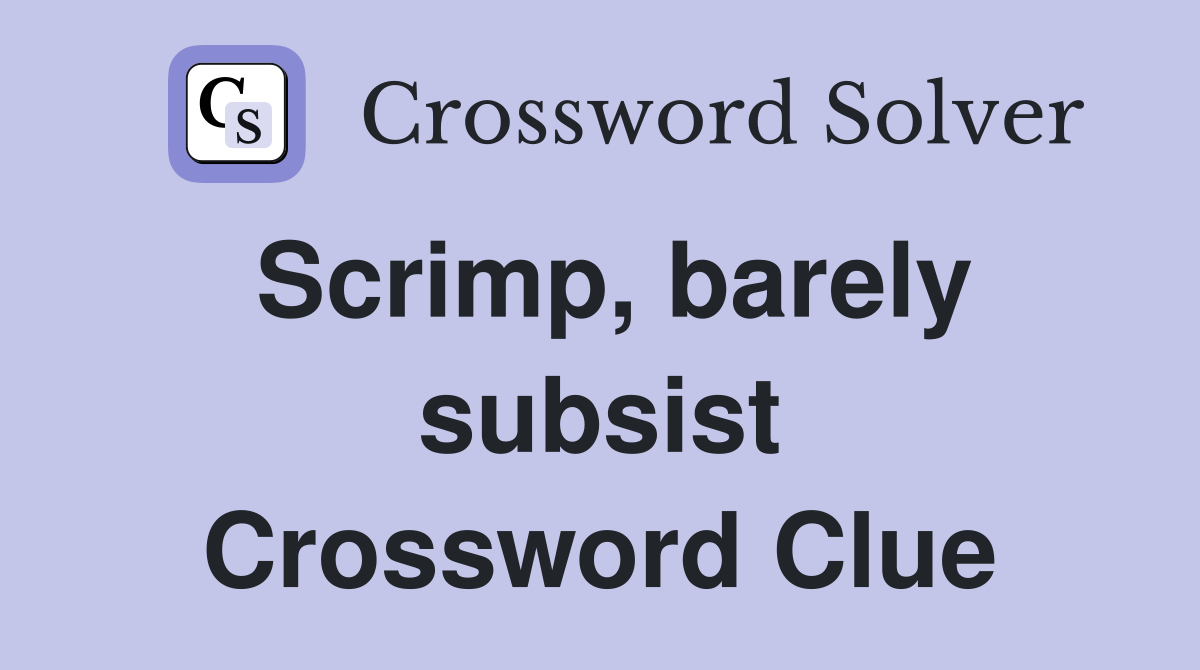 Scrimp, barely subsist Crossword Clue