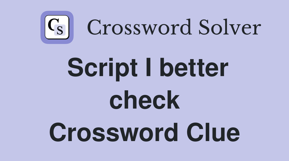 Script I better check Crossword Clue