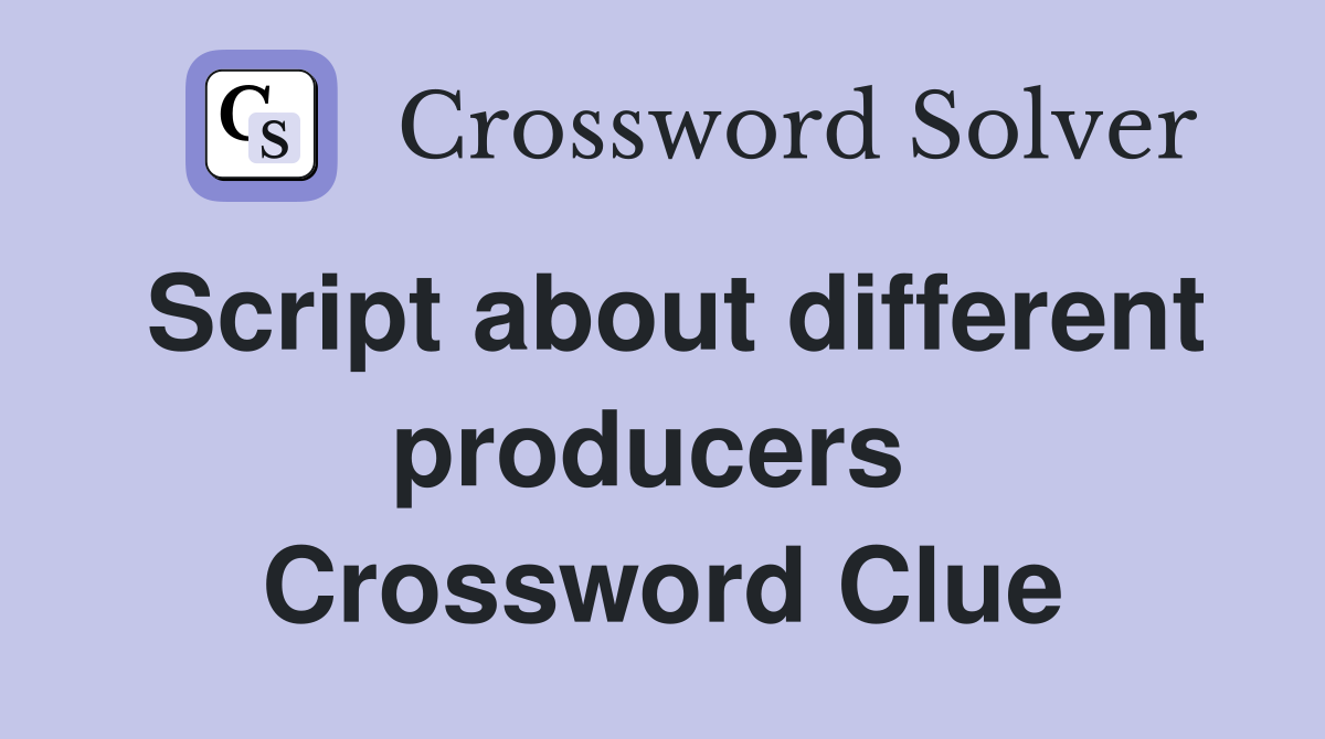 Script about different producers  Crossword Clue