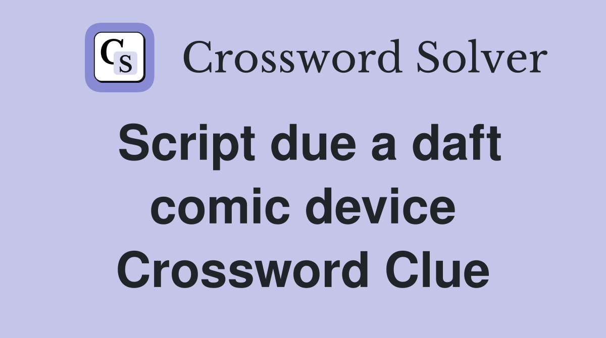 Script due a daft comic device Crossword Clue