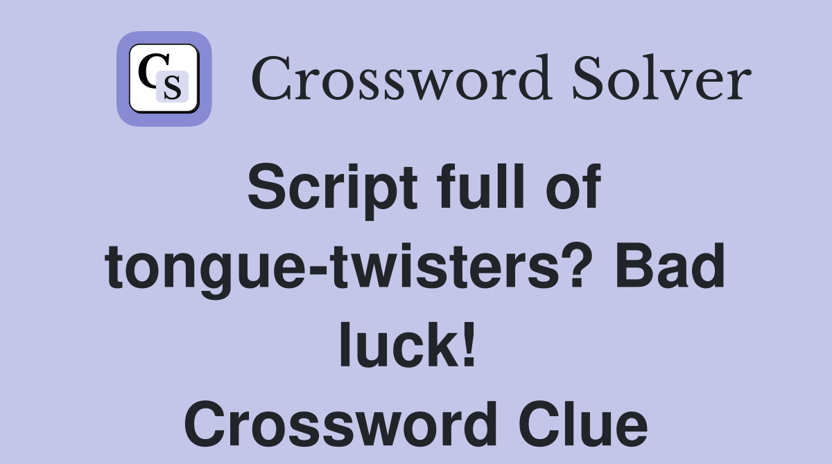 Script full of tongue-twisters? Bad luck!  Crossword Clue