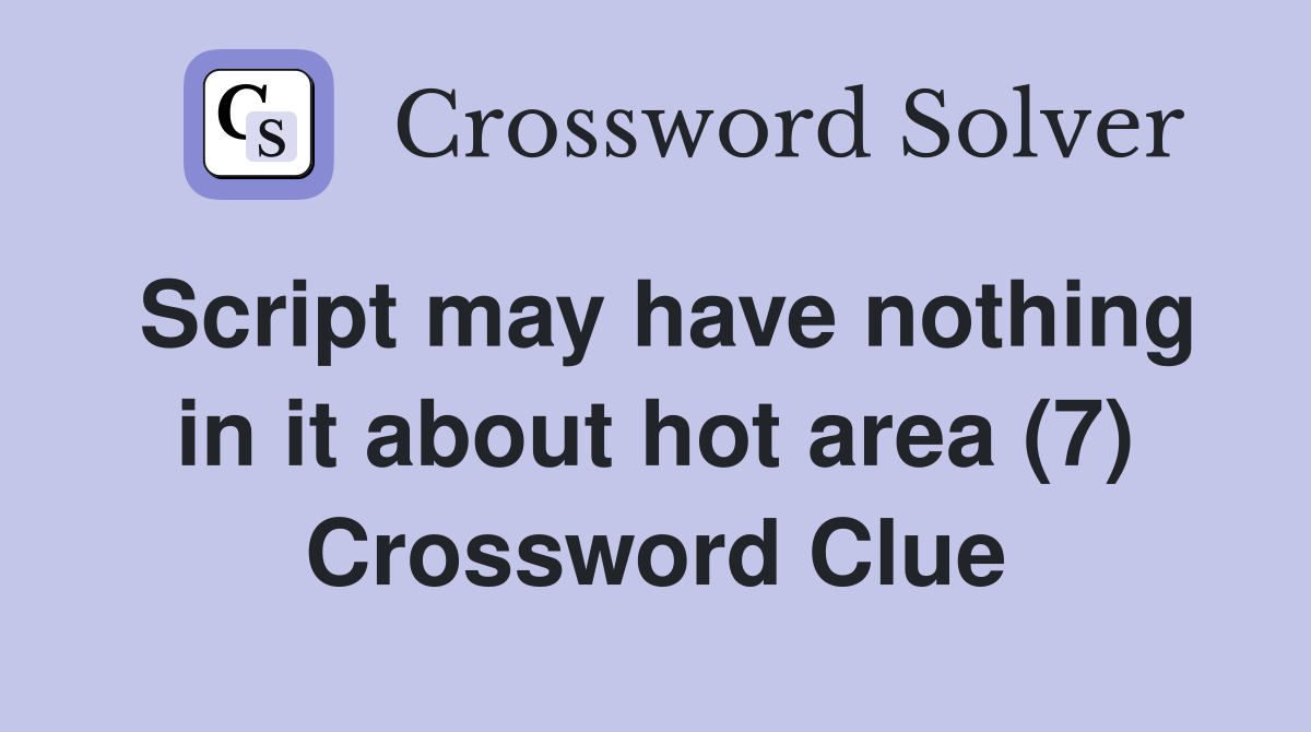 Script may have nothing in it about hot area (7) Crossword Clue