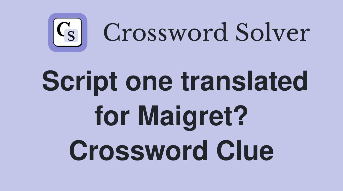 Script one translated for Maigret? Crossword Clue