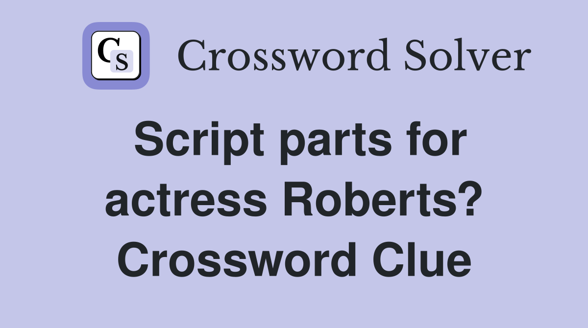 Script parts for actress Roberts? Crossword Clue