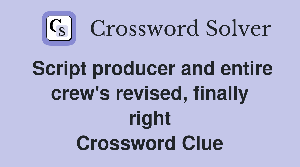 Script producer and entire crew's revised, finally right Crossword Clue