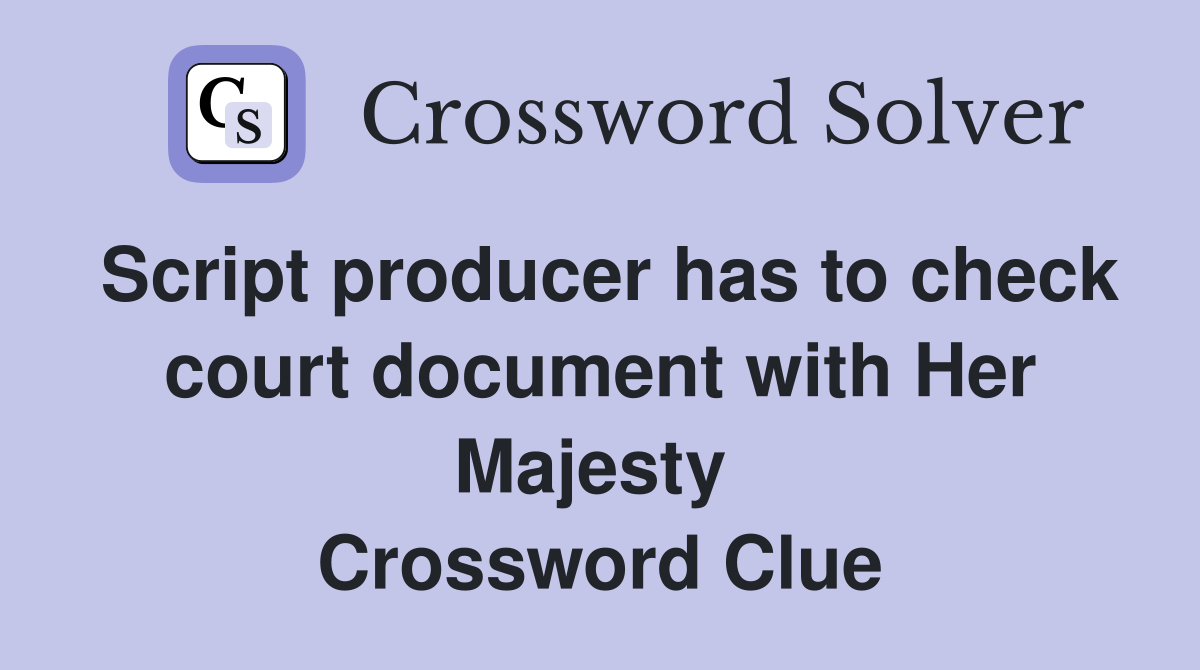 Script producer has to check court document with Her Majesty  Crossword Clue