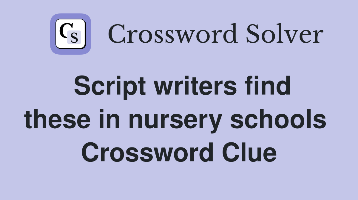 Script writers find these in nursery schools  Crossword Clue