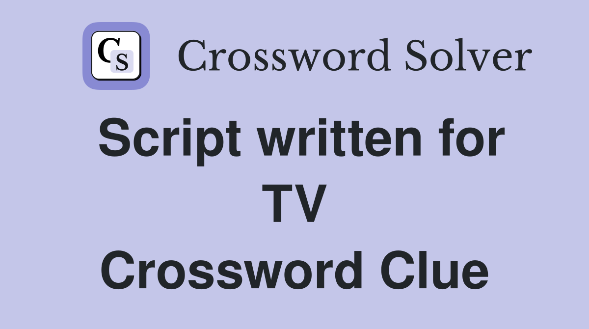 Script written for TV Crossword Clue