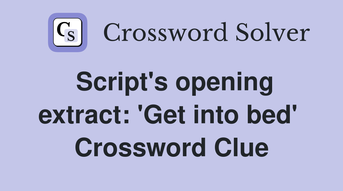 Script's opening extract: 'Get into bed'  Crossword Clue