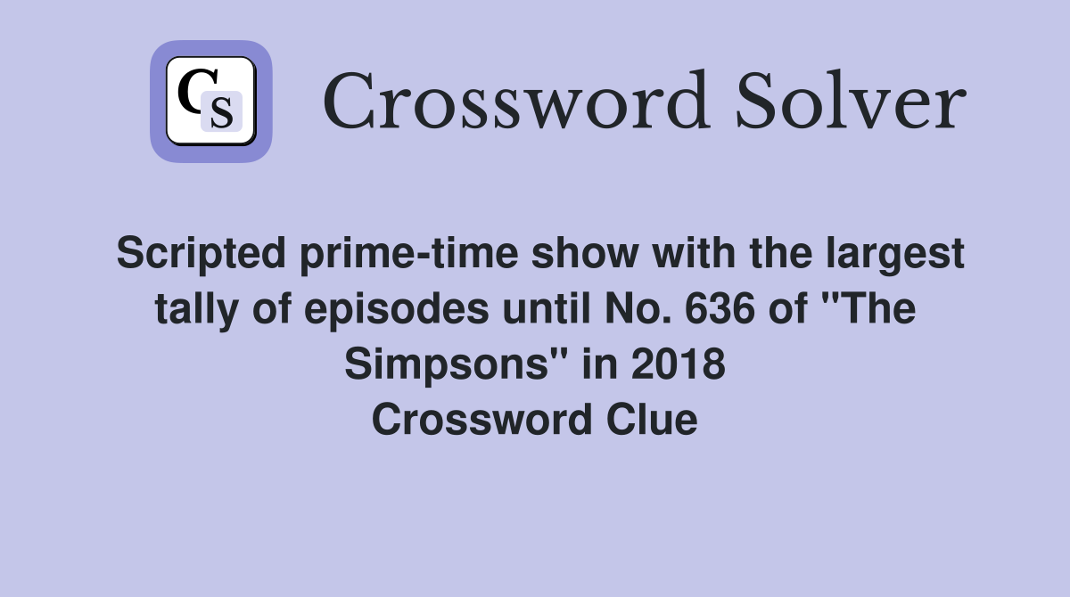 Scripted prime-time show with the largest tally of episodes until No. 636 of "The Simpsons" in 2018 Crossword Clue