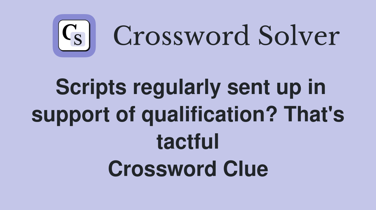 Scripts regularly sent up in support of qualification? That's tactful Crossword Clue