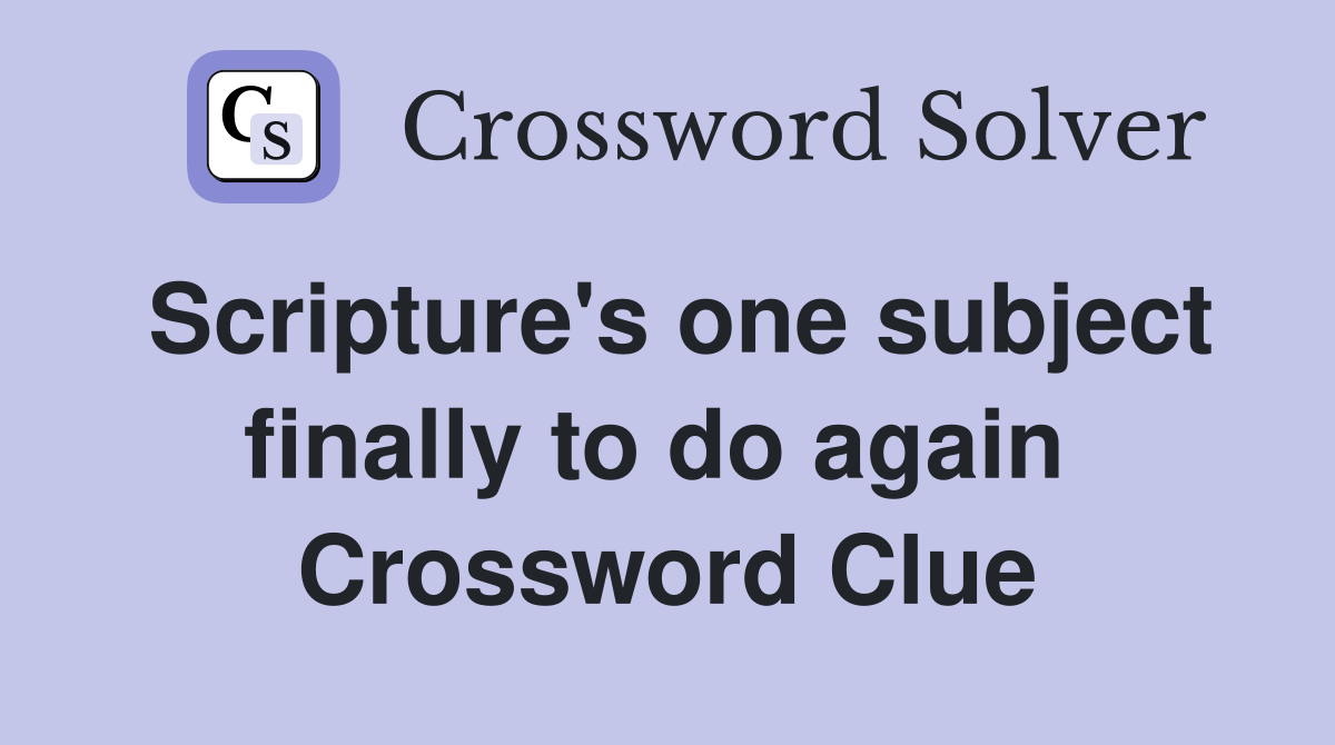 Scripture's one subject finally to do again  Crossword Clue