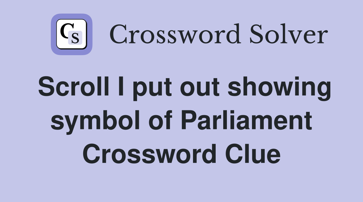 Scroll I put out showing symbol of Parliament Crossword Clue
