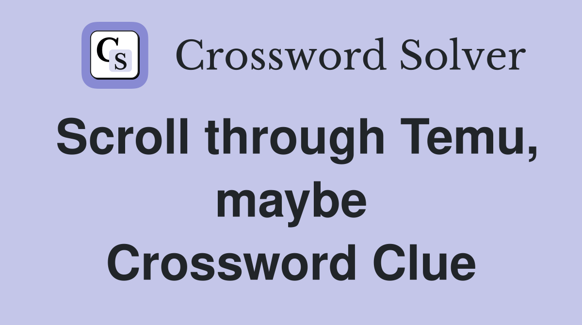 Scroll through Temu, maybe Crossword Clue
