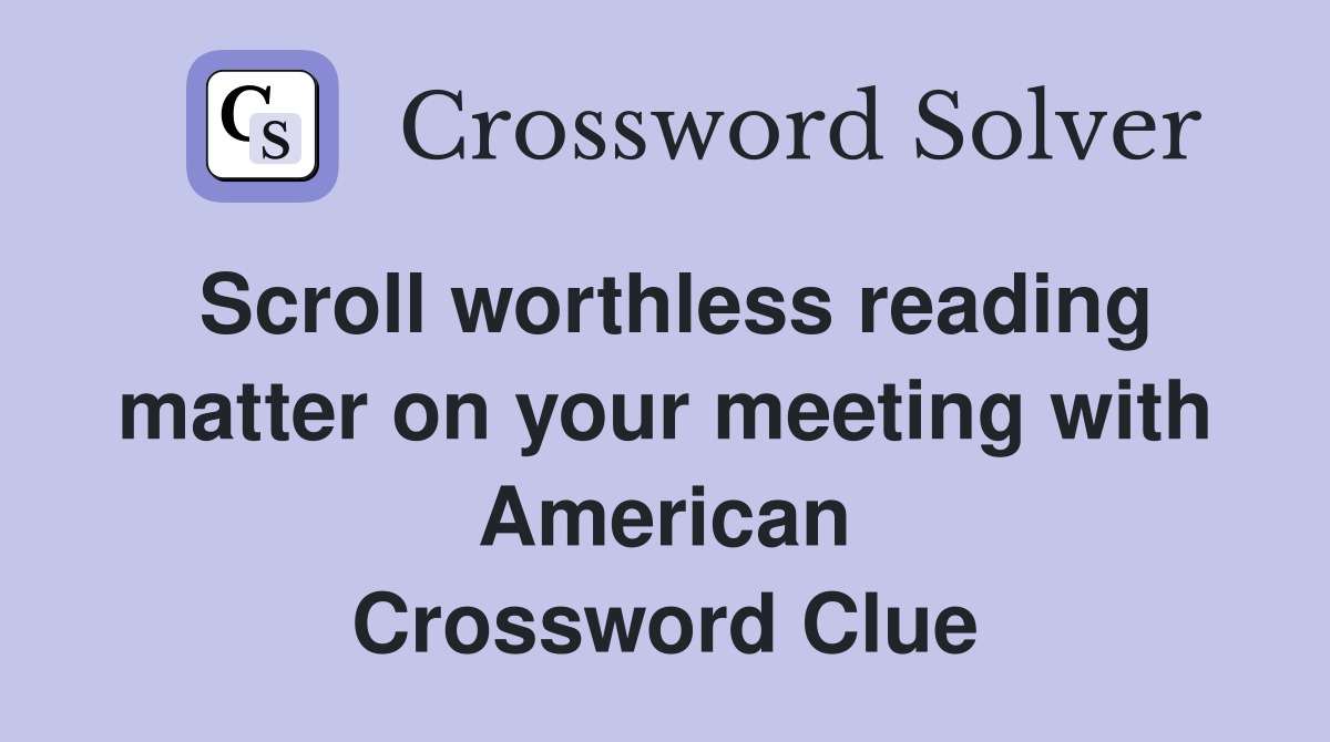 Scroll worthless reading matter on your meeting with American Crossword Clue