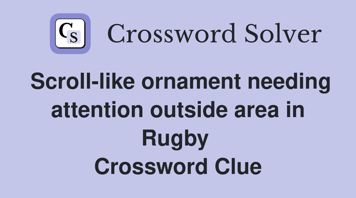 Scroll-like ornament needing attention outside area in Rugby  Crossword Clue