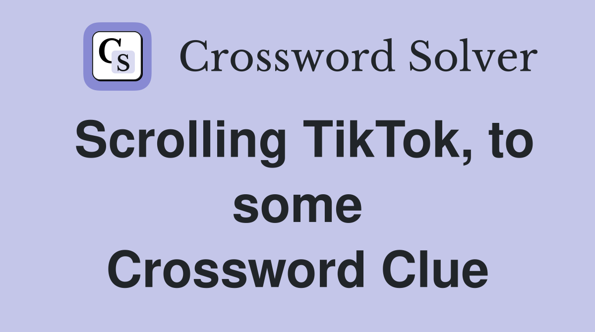 Scrolling TikTok, to some Crossword Clue