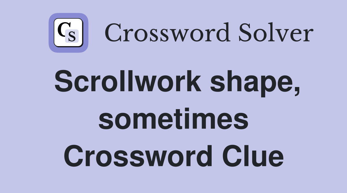Scrollwork shape, sometimes Crossword Clue