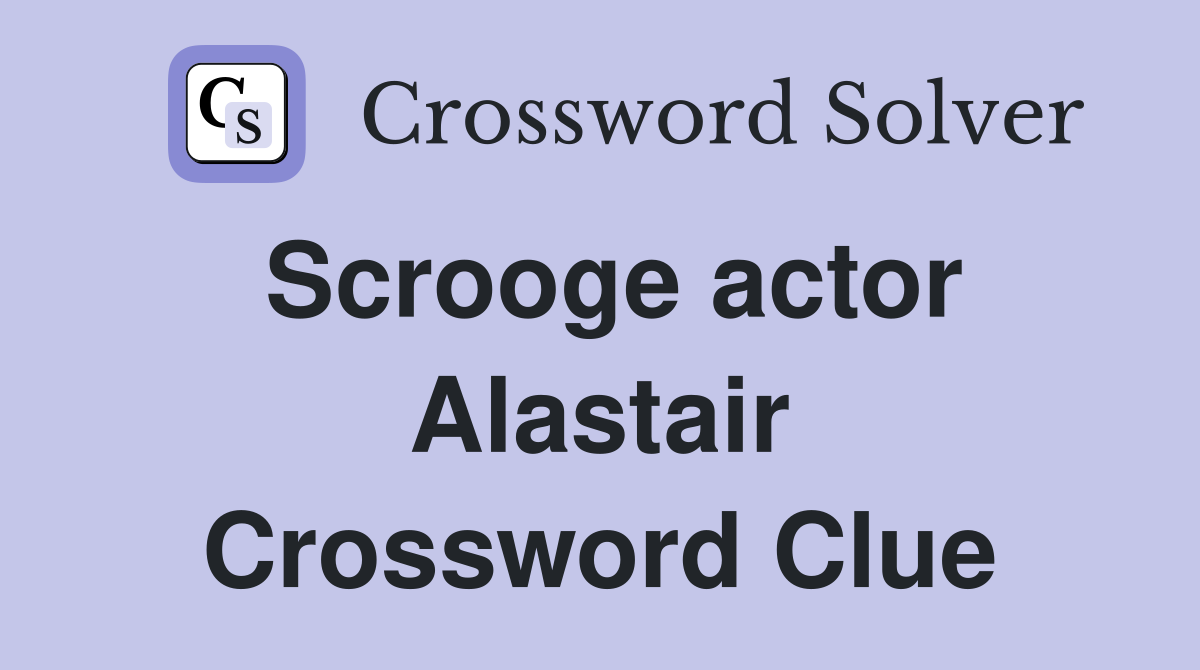 Scrooge actor Alastair Crossword Clue