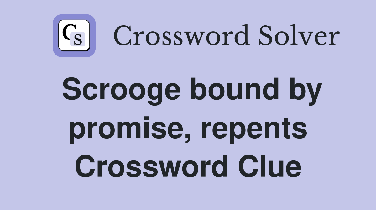 Scrooge bound by promise, repents Crossword Clue