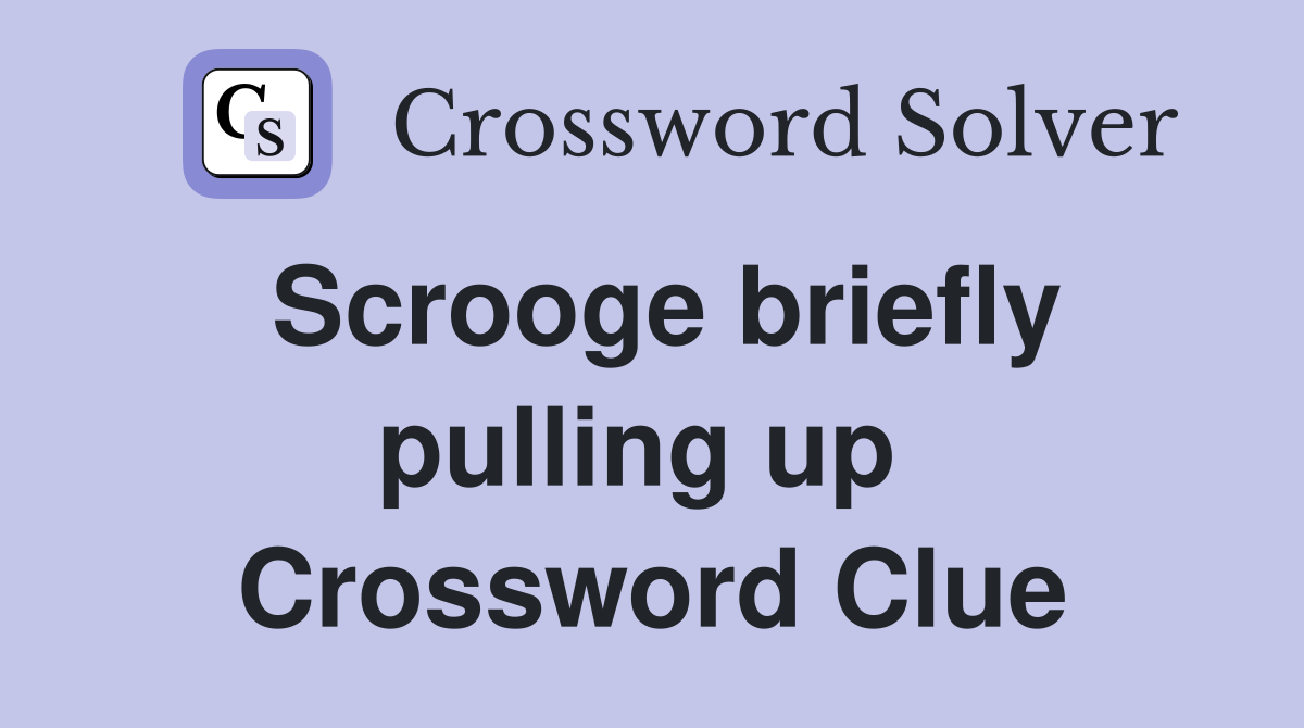 Scrooge briefly pulling up  Crossword Clue